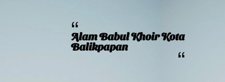 thumbnail for Alam Babul Khoir Kota Balikpapan