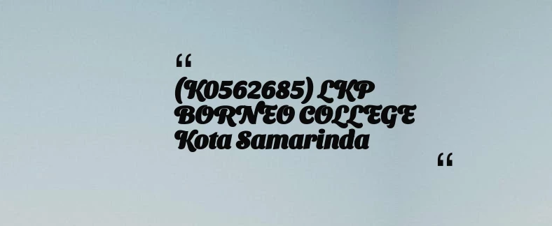 thumbnail for (K0562685) LKP BORNEO COLLEGE Kota Samarinda