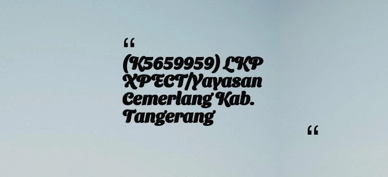 thumbnail for (K5659959) LKP XPECT/Yayasan Cemerlang Kab. Tangerang