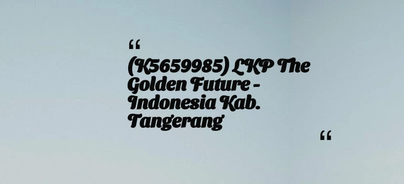 thumbnail for (K5659985) LKP The Golden Future - Indonesia Kab. Tangerang