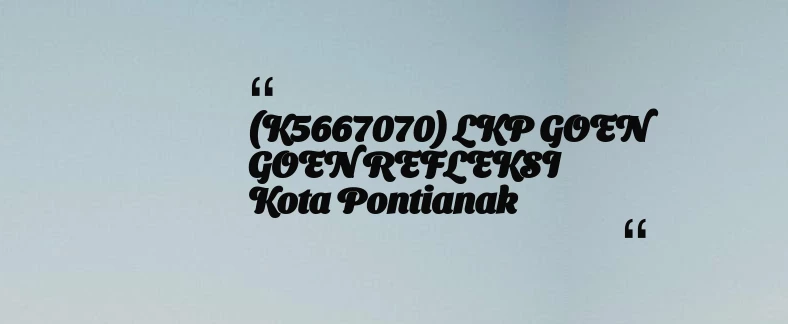 thumbnail for (K5667070) LKP GOEN GOEN REFLEKSI Kota Pontianak