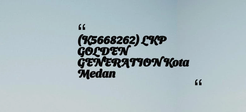 thumbnail for (K5668262) LKP GOLDEN GENERATION Kota Medan