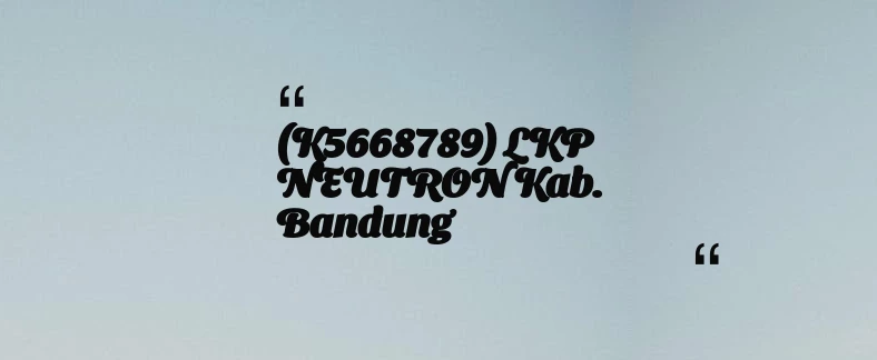 thumbnail for (K5668789) LKP NEUTRON Kab. Bandung