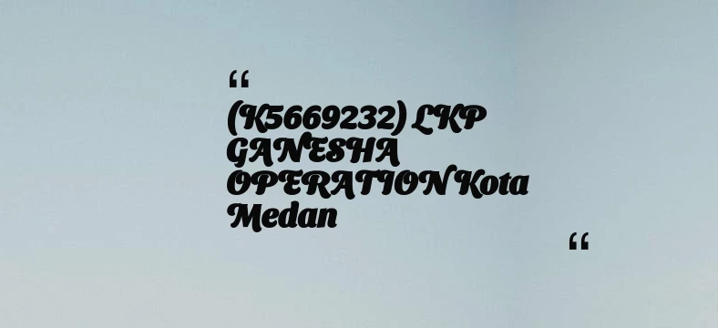 thumbnail for (K5669232) LKP GANESHA OPERATION Kota Medan