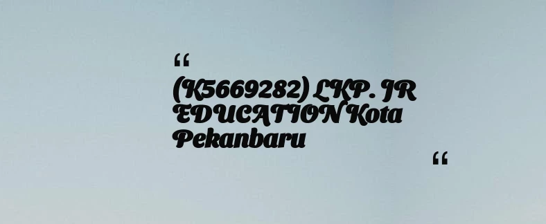 thumbnail for (K5669282) LKP. JR EDUCATION Kota Pekanbaru