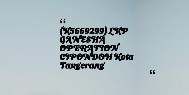 thumbnail for (K5669299) LKP GANESHA OPERATION CIPONDOH Kota Tangerang