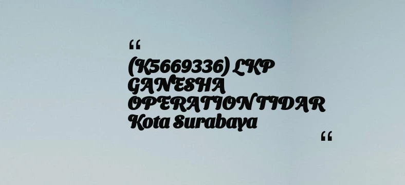 thumbnail for (K5669336) LKP GANESHA OPERATION TIDAR Kota Surabaya