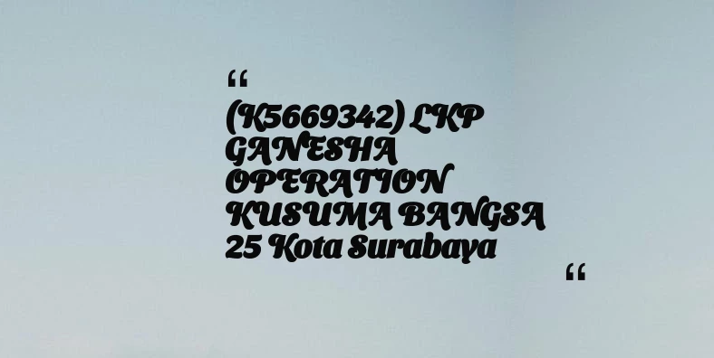 thumbnail for (K5669342) LKP GANESHA OPERATION KUSUMA BANGSA 25 Kota Surabaya