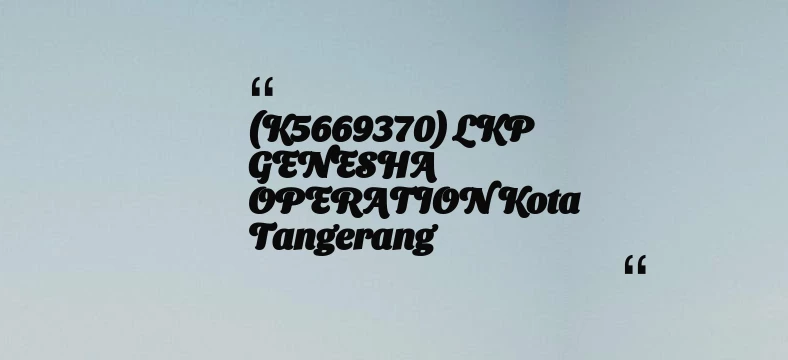 thumbnail for (K5669370) LKP GENESHA OPERATION Kota Tangerang