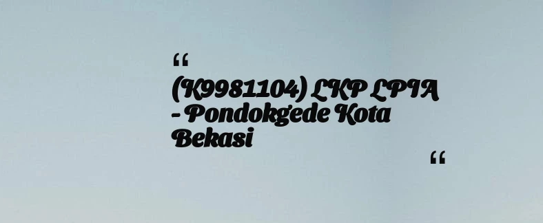 thumbnail for (K9981104) LKP LPIA - Pondokgede Kota Bekasi