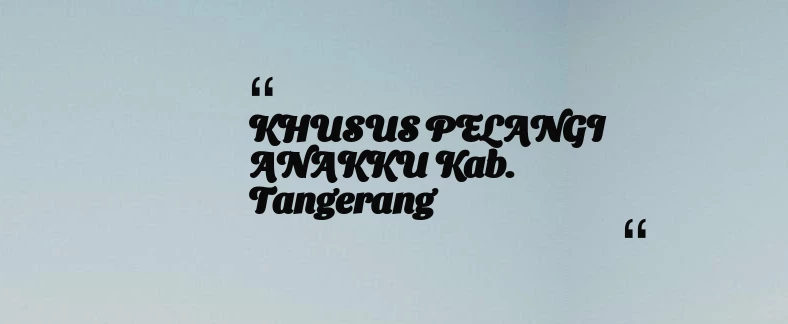 thumbnail for KHUSUS PELANGI ANAKKU Kab. Tangerang