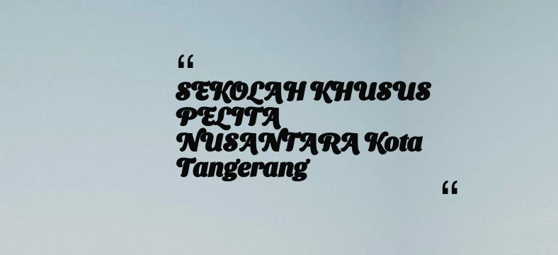 thumbnail for SEKOLAH KHUSUS PELITA NUSANTARA Kota Tangerang