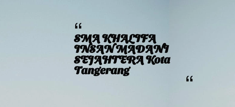thumbnail for SMA KHALIFA INSAN MADANI SEJAHTERA Kota Tangerang