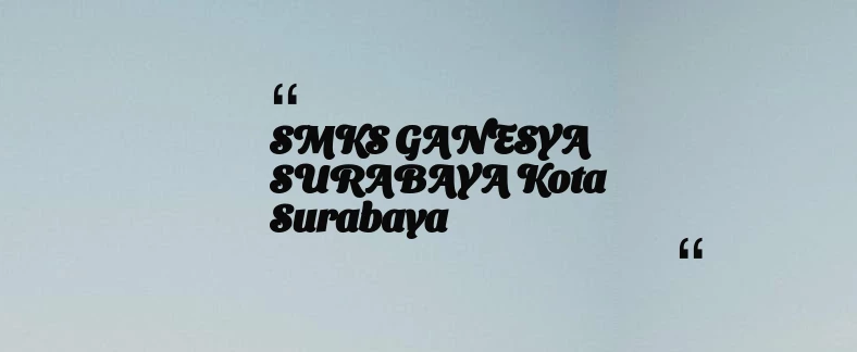 thumbnail for SMKS GANESYA SURABAYA Kota Surabaya