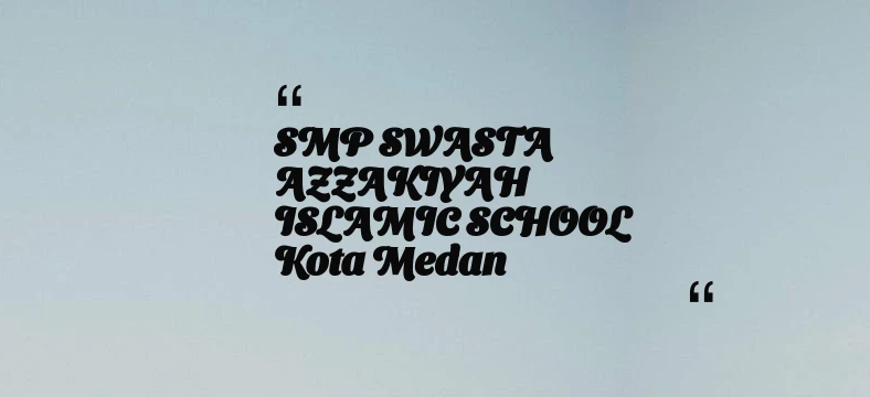 thumbnail for SMP SWASTA AZZAKIYAH ISLAMIC SCHOOL Kota Medan