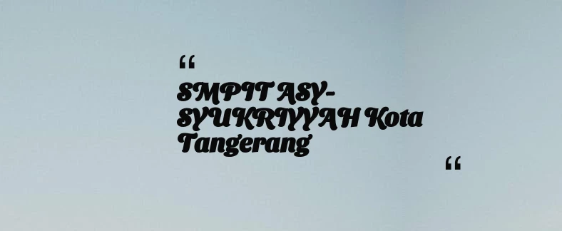 thumbnail for SMPIT ASY-SYUKRIYYAH Kota Tangerang